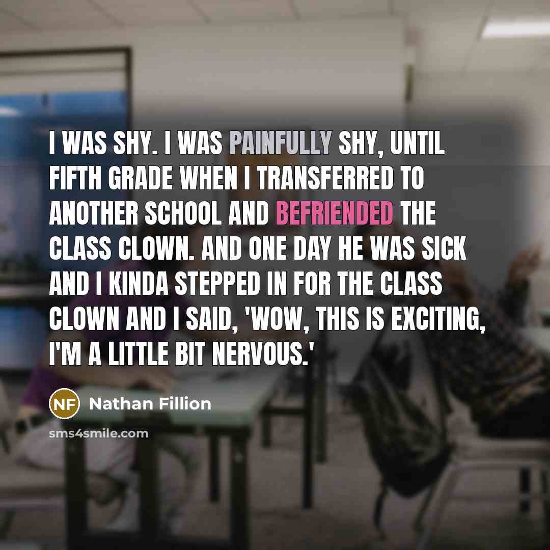 “I was shy. I was painfully shy, until fifth grade…” quote by Nathan Fillion