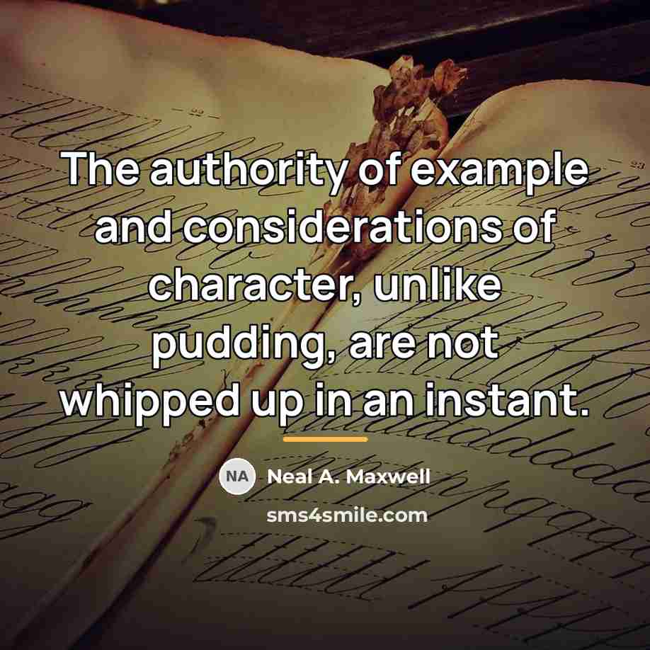 “The authority of example and considerations of character, unlike pudding,…” quote by Neal A. Maxwell