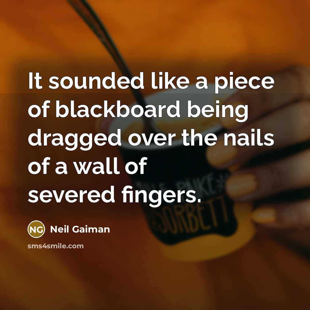 “It sounded like a piece of blackboard being dragged over…” quote by Neil Gaiman
