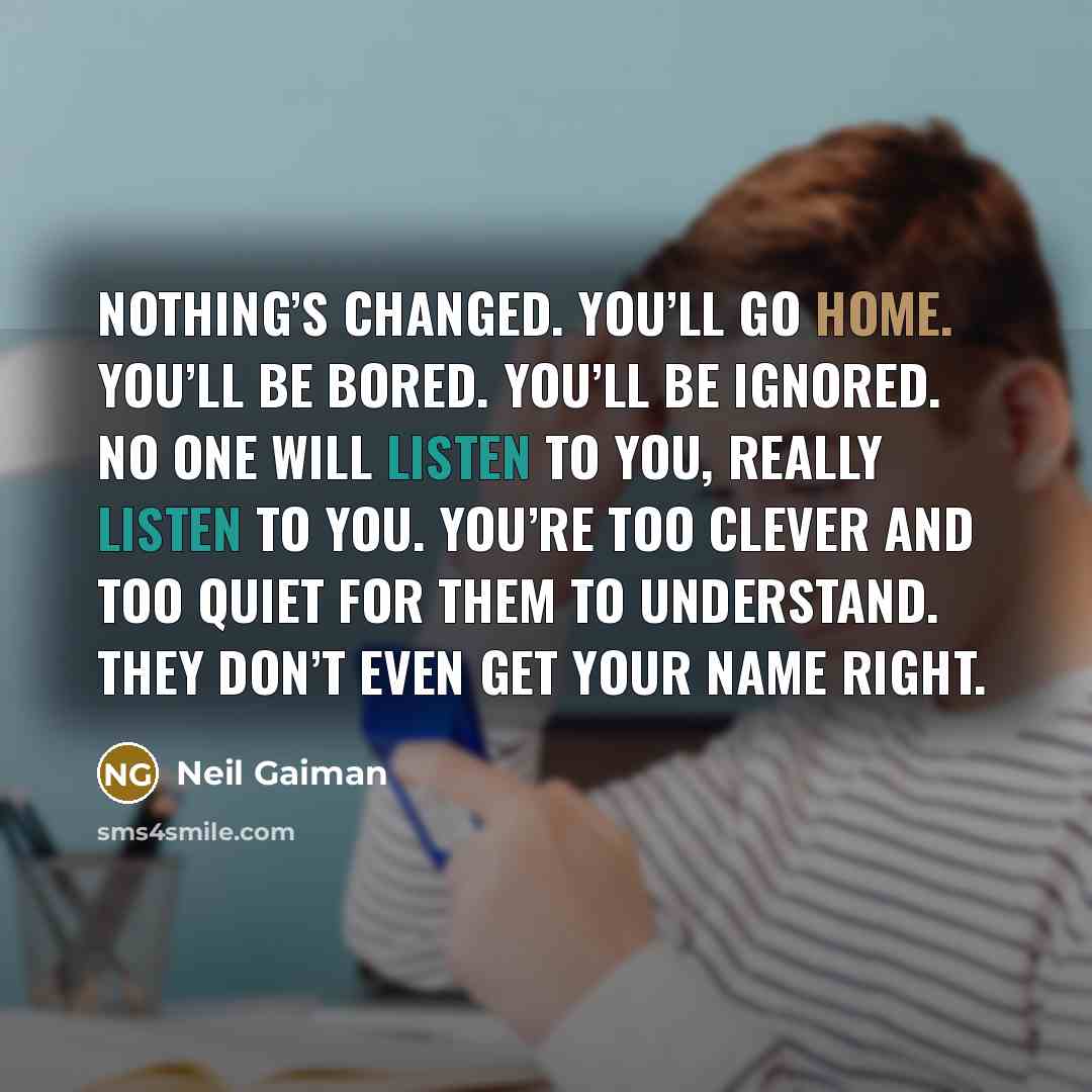 “Nothing’s changed. You’ll go home. You’ll be bored. You’ll be…” quote by Neil Gaiman