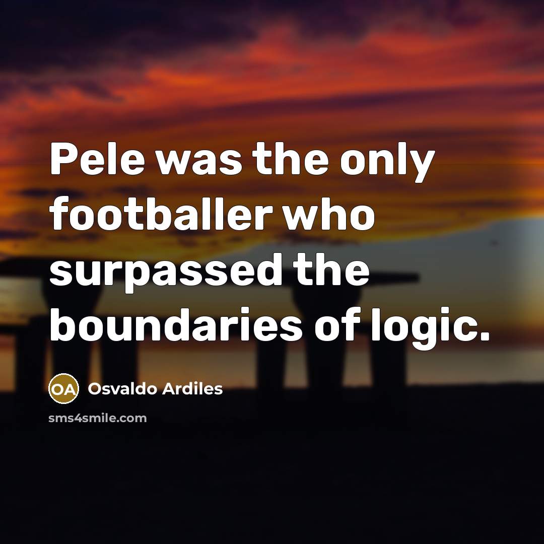 “Pele was the only footballer who surpassed the boundaries of…” quote by Osvaldo Ardiles