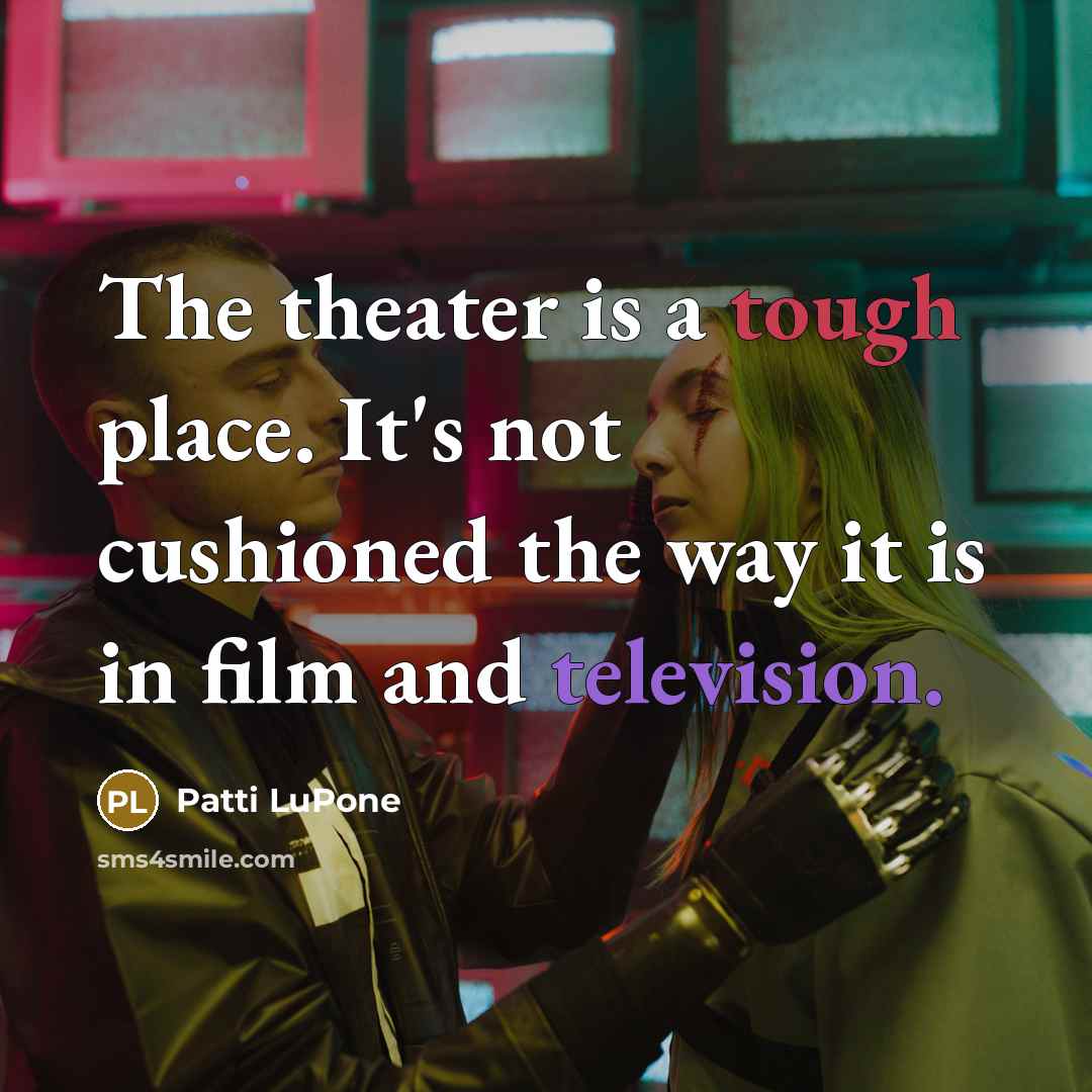 “The theater is a tough place. It's not cushioned the…” quote by Patti LuPone