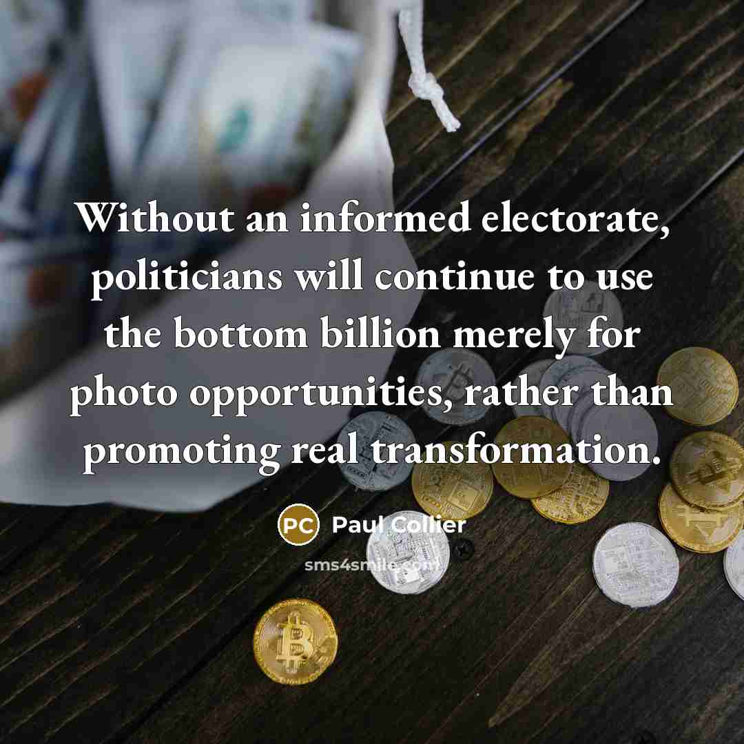 “Without an informed electorate, politicians will continue to use the…” quote by Paul Collier
