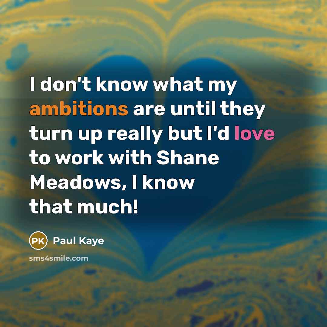 “I don't know what my ambitions are until they turn up really but I'd love to work with Shane Meadows, I know that much!” quote by Paul Kaye