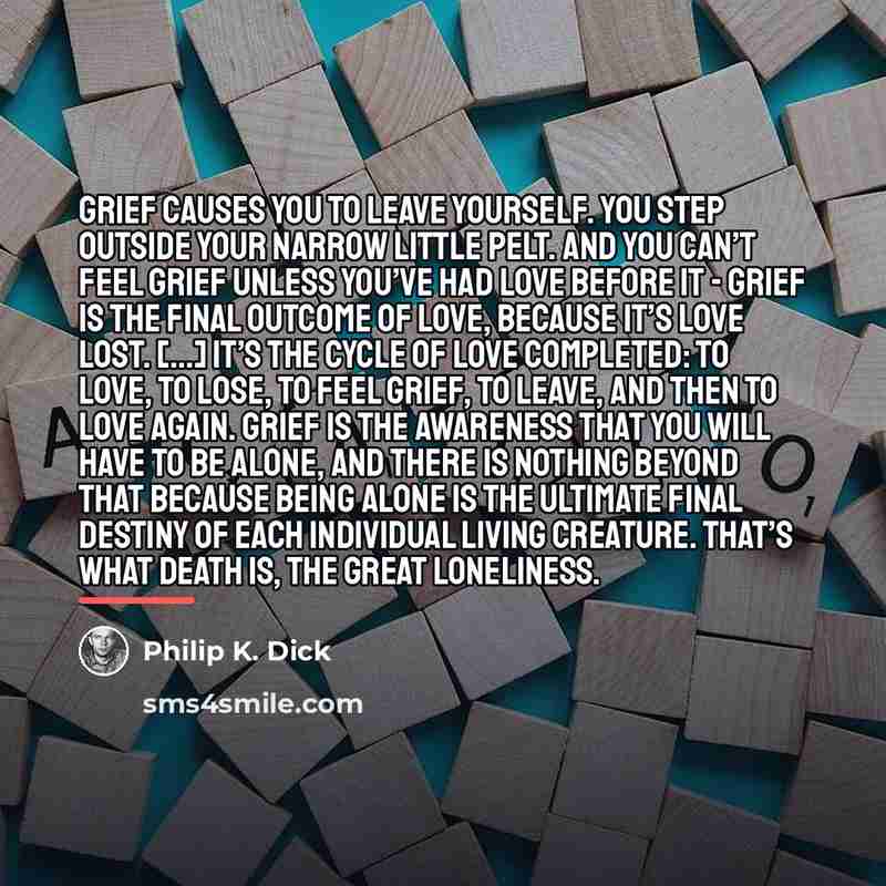 “Grief causes you to leave yourself. You step outside your…” quote by Philip K. Dick