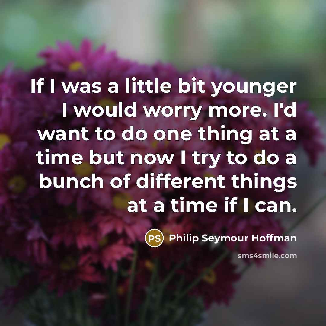 “If I was a little bit younger I would worry…” quote by Philip Seymour Hoffman
