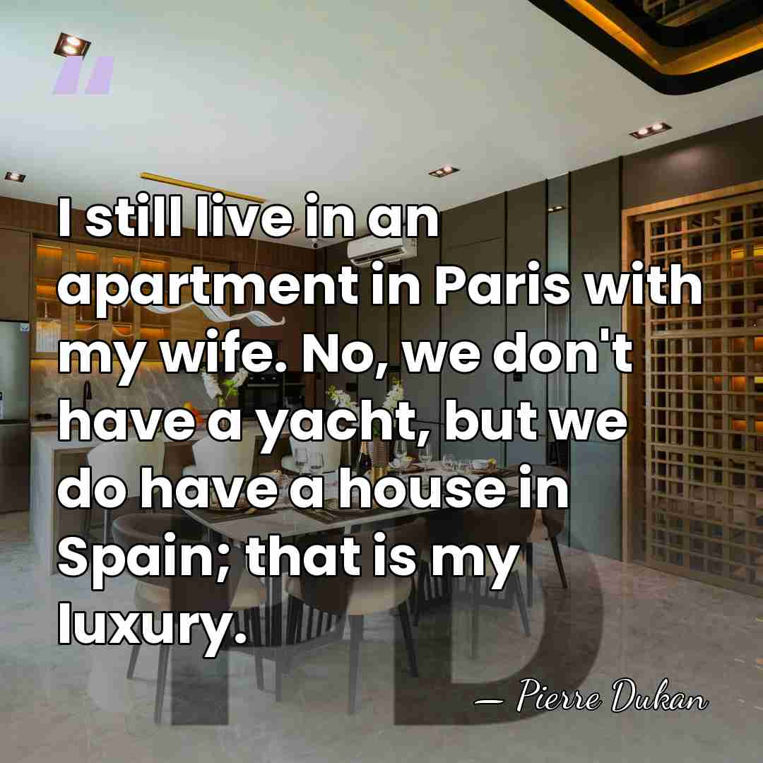 I still live in an apartment in Paris with my wife. No,&hellip; - Pierre Dukan