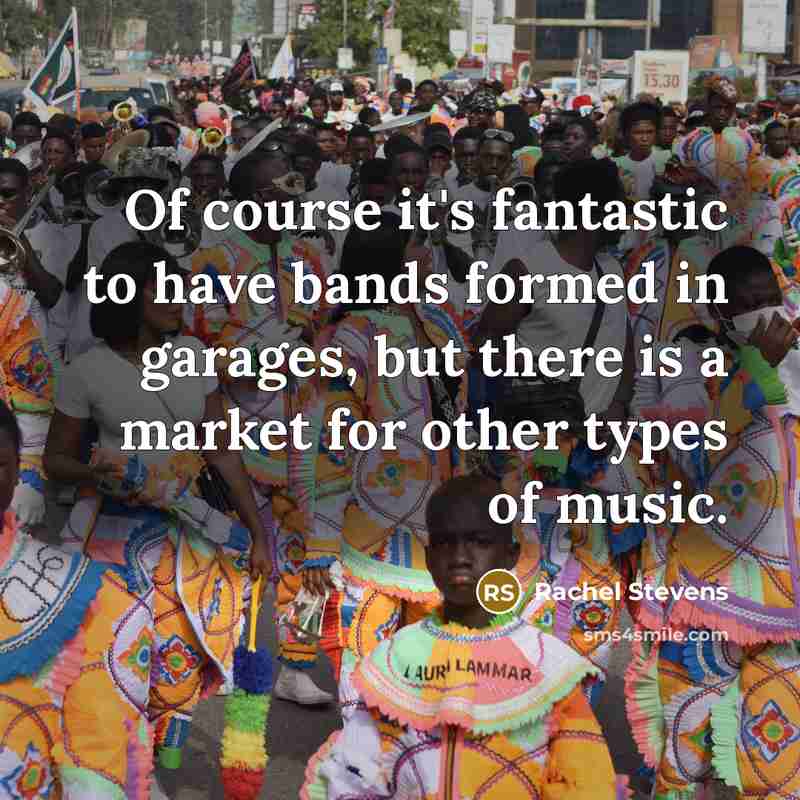 “Of course it's fantastic to have bands formed in garages,…” quote by Rachel Stevens