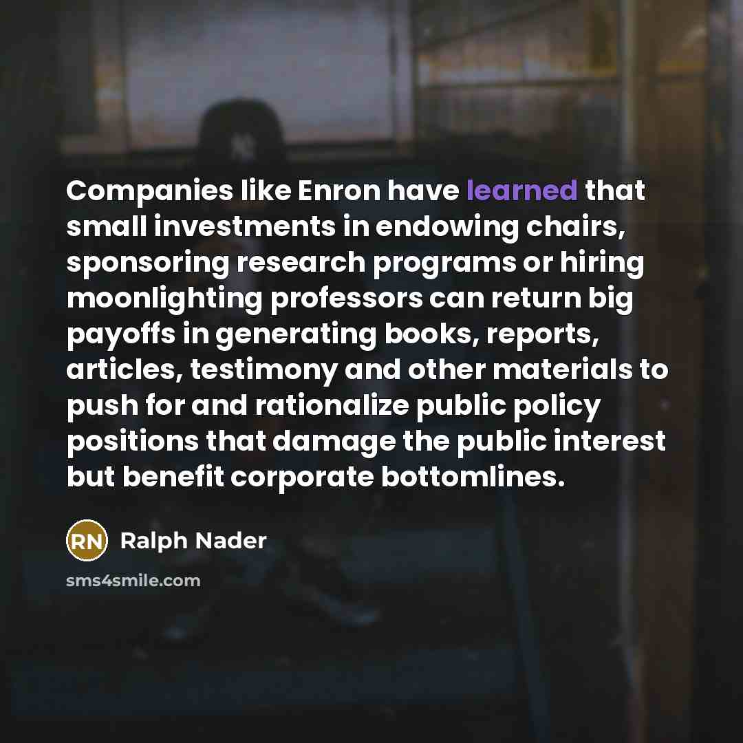 “Companies like Enron have learned that small investments in endowing…” quote by Ralph Nader