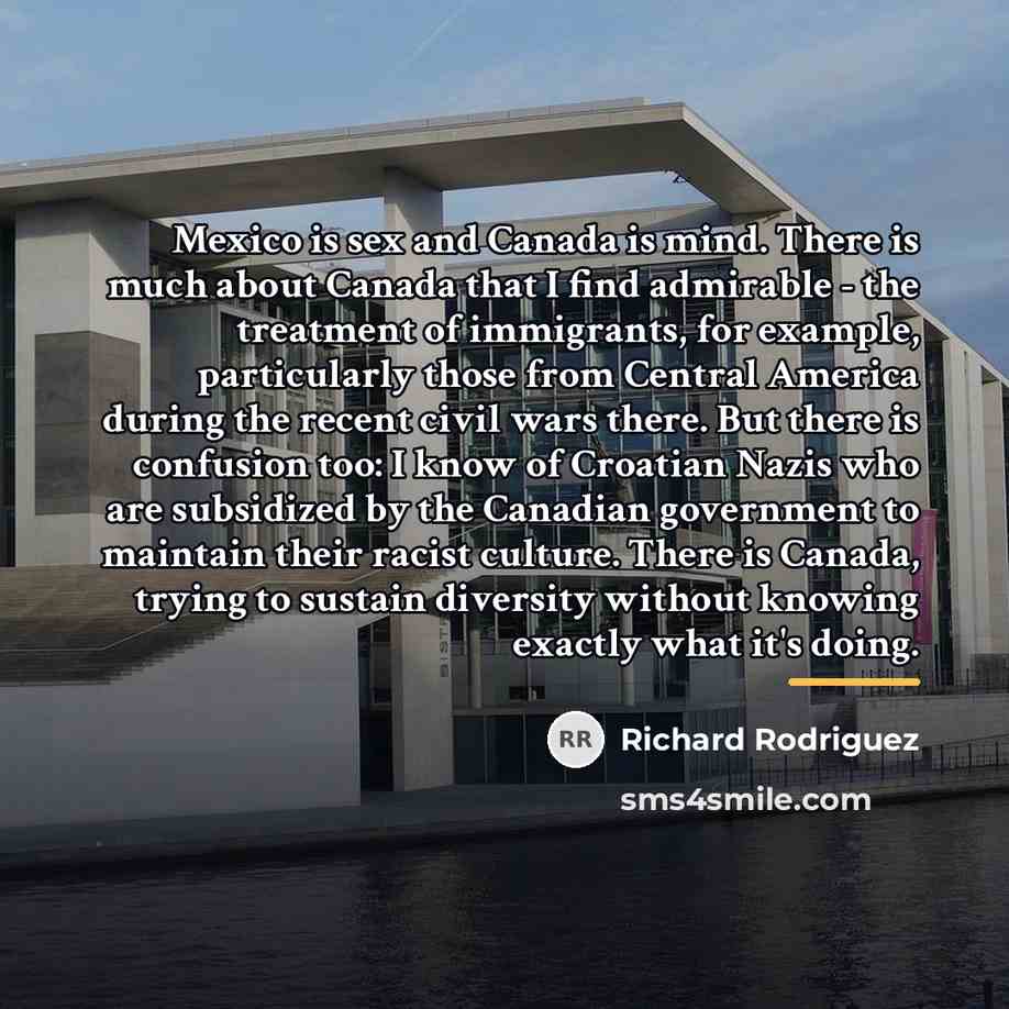 “Mexico is sex and Canada is mind. There is much…” quote by Richard Rodriguez