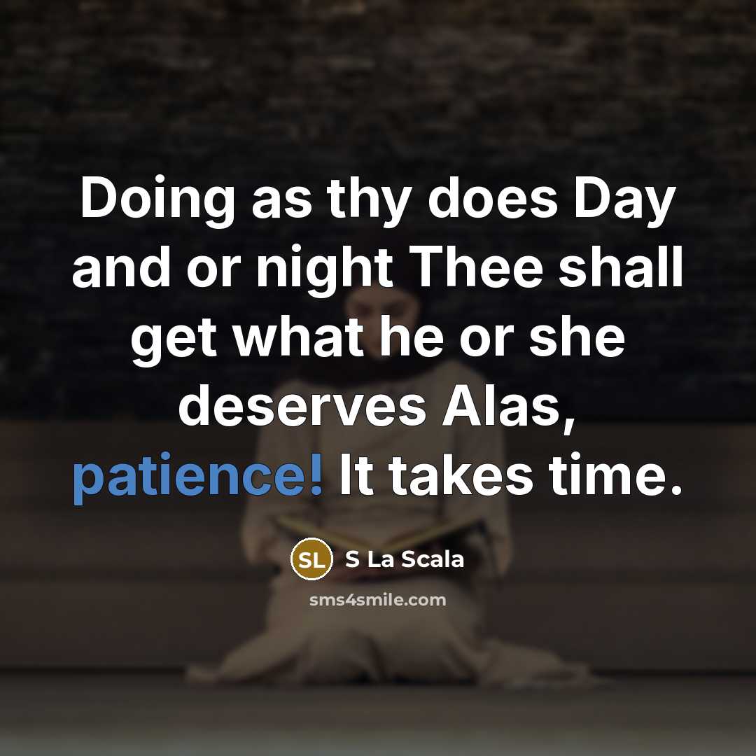 “Doing as thy does Day and or night Thee shall get what he or she deserves Alas, patience! It takes time.” quote by S La Scala