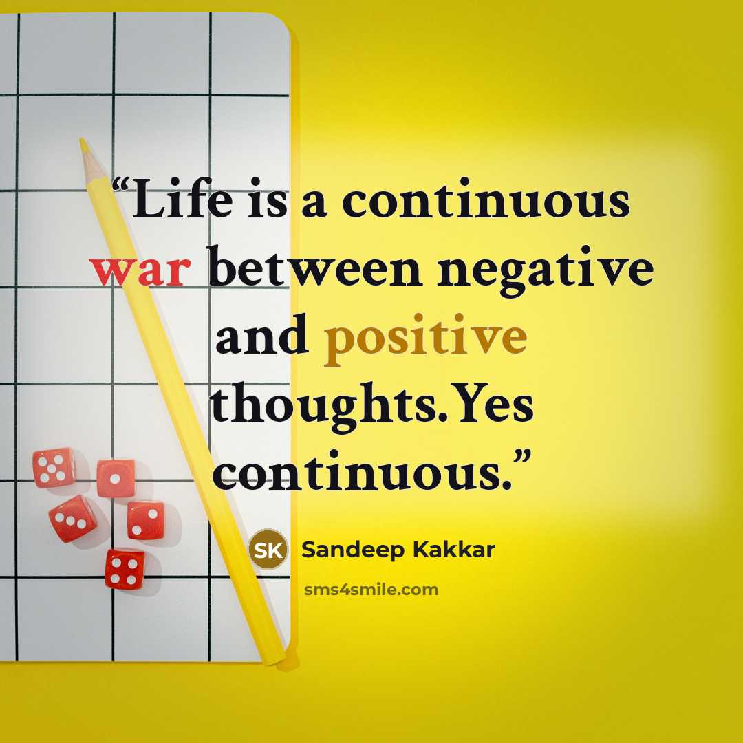 “Life is a continuous war between negative and positive thoughts.Yes continuous.” quote by Sandeep Kakkar