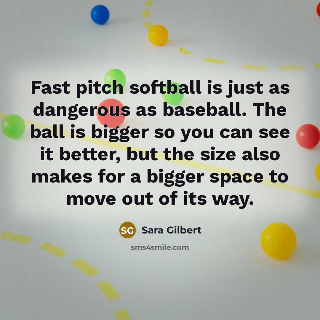 “Fast pitch softball is just as dangerous as baseball. The…” quote by Sara Gilbert