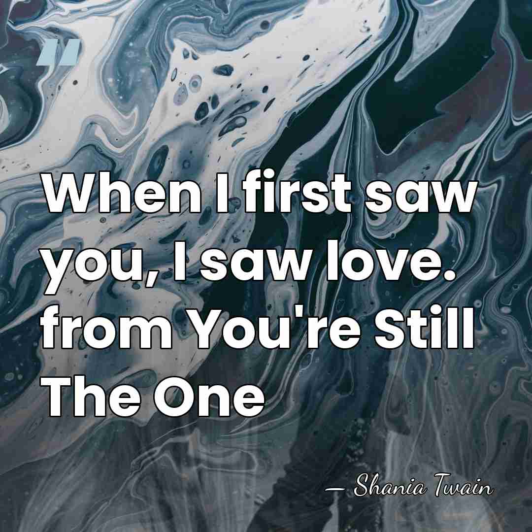 When I first saw you, I saw love. from You're Still The&hellip; - Shania Twain