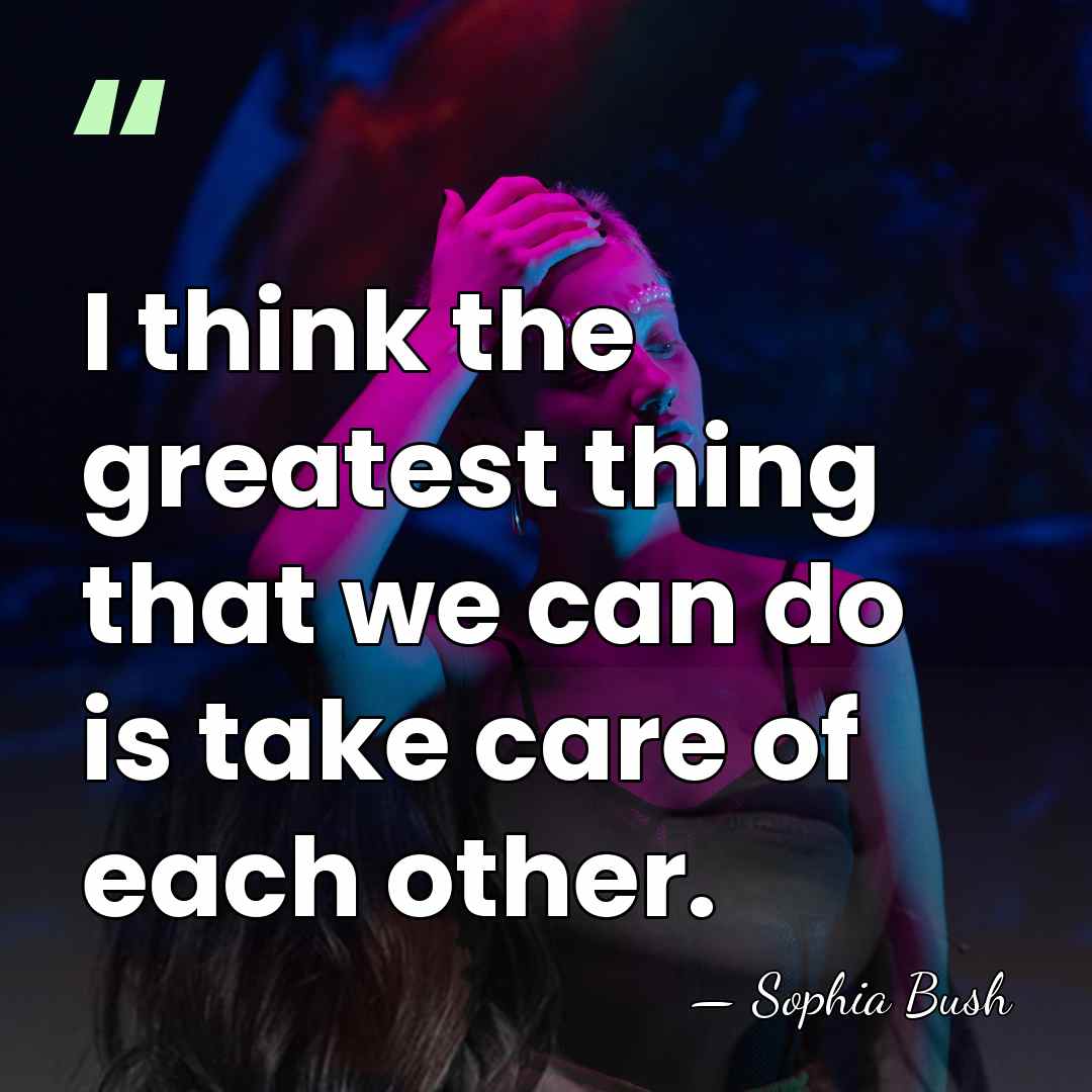 I think the greatest thing that we can do is take care&hellip; - Sophia Bush