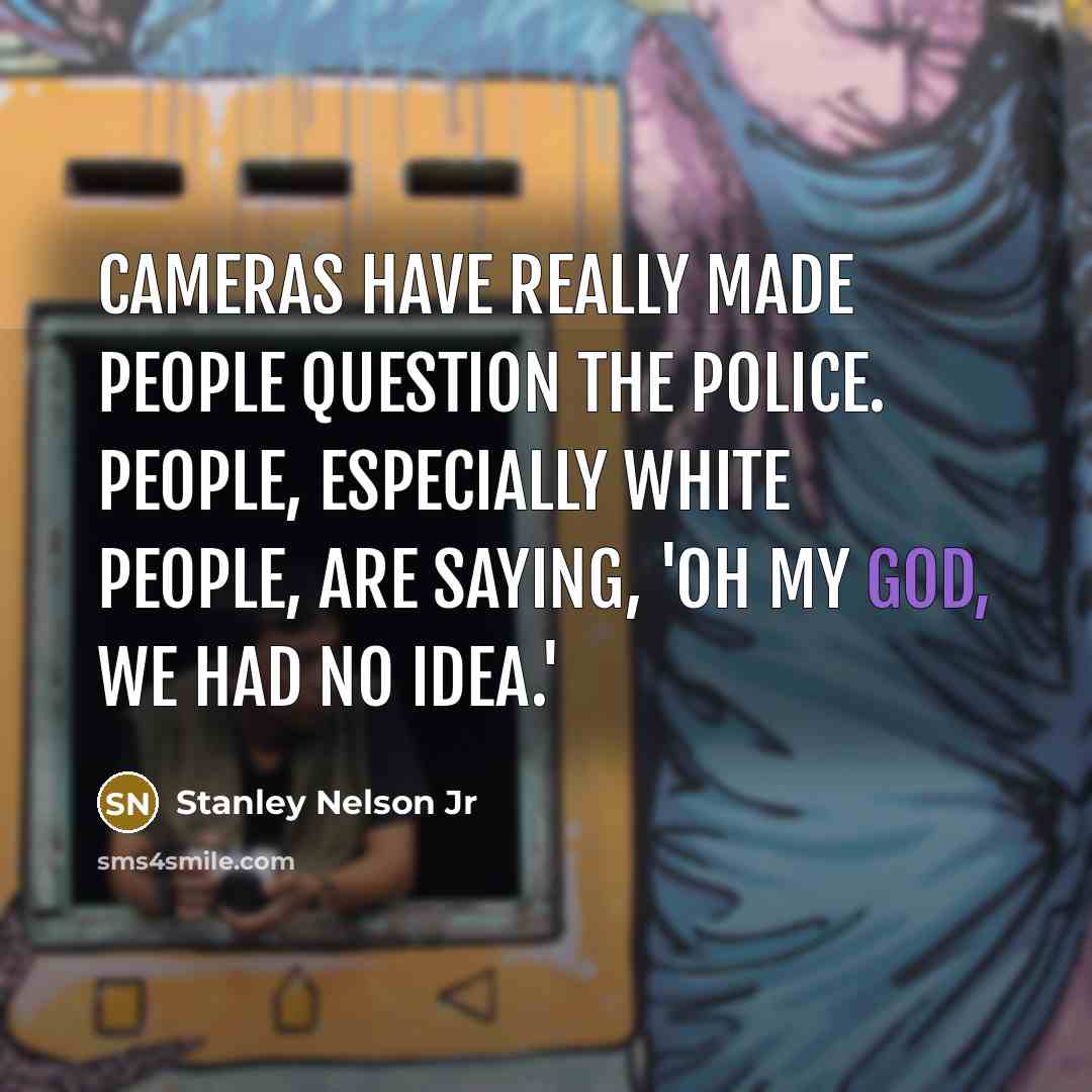 “Cameras have really made people question the police. People, especially…” quote by Stanley Nelson Jr