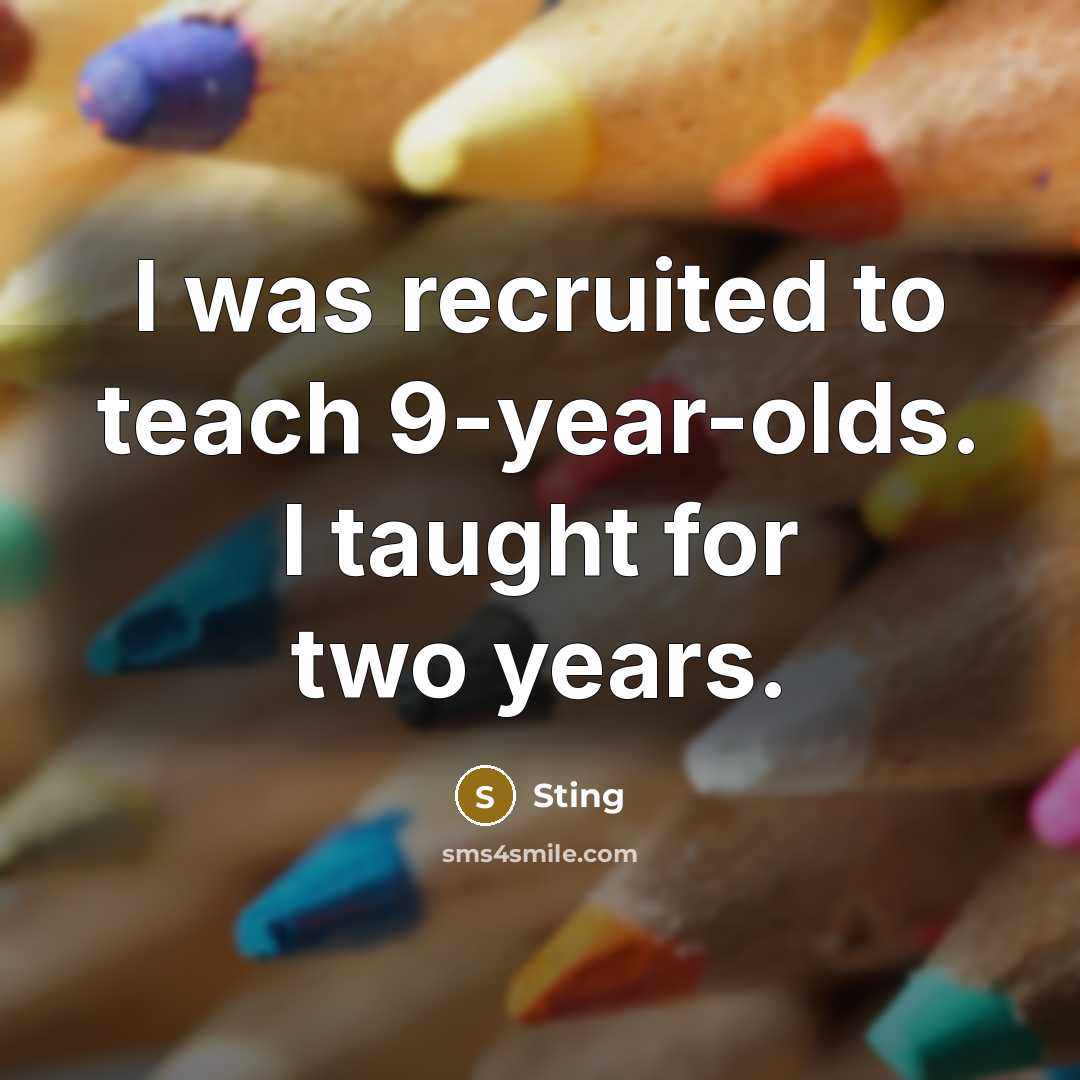 “I was recruited to teach 9-year-olds. I taught for two…” quote by Sting