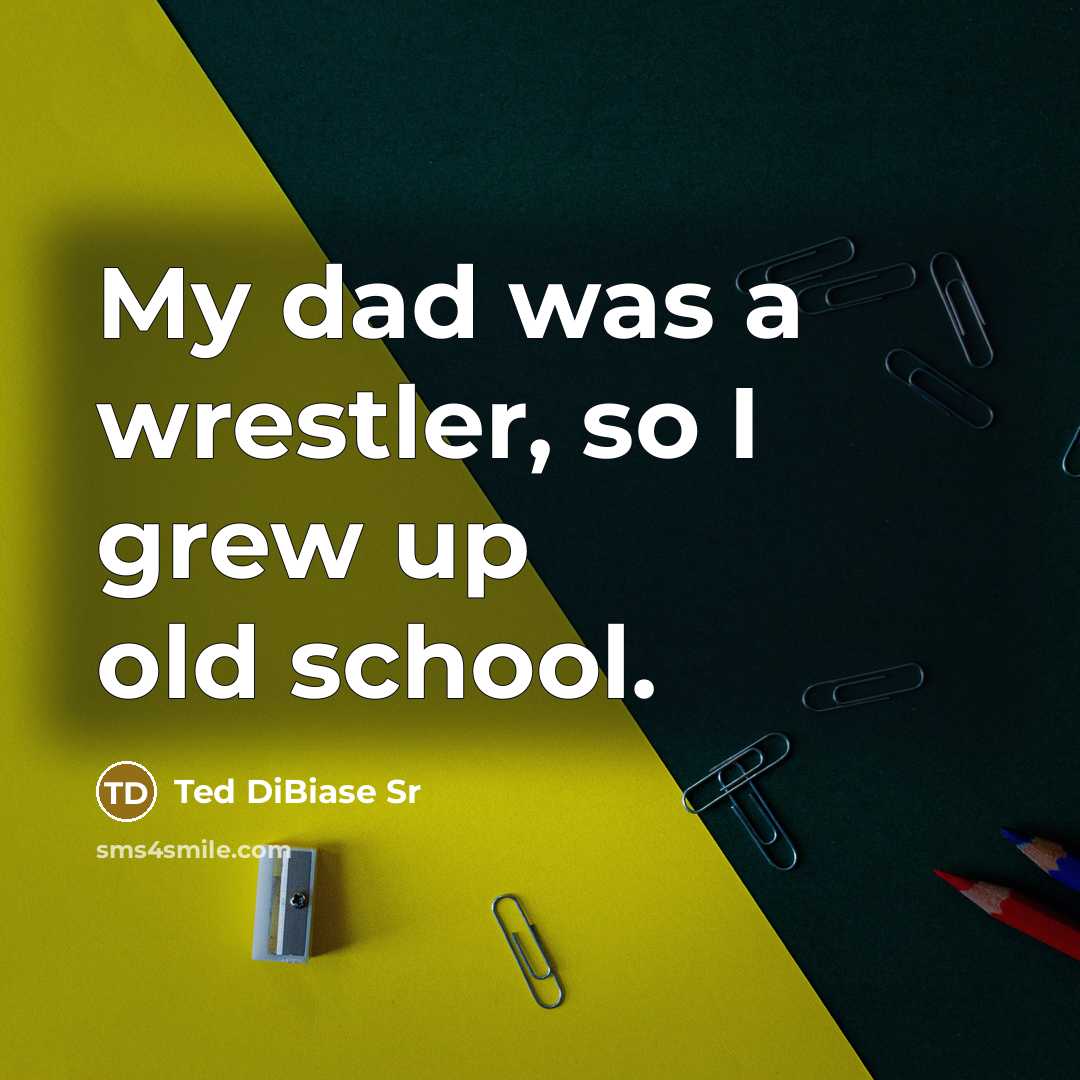 “My dad was a wrestler, so I grew up old…” quote by Ted DiBiase Sr