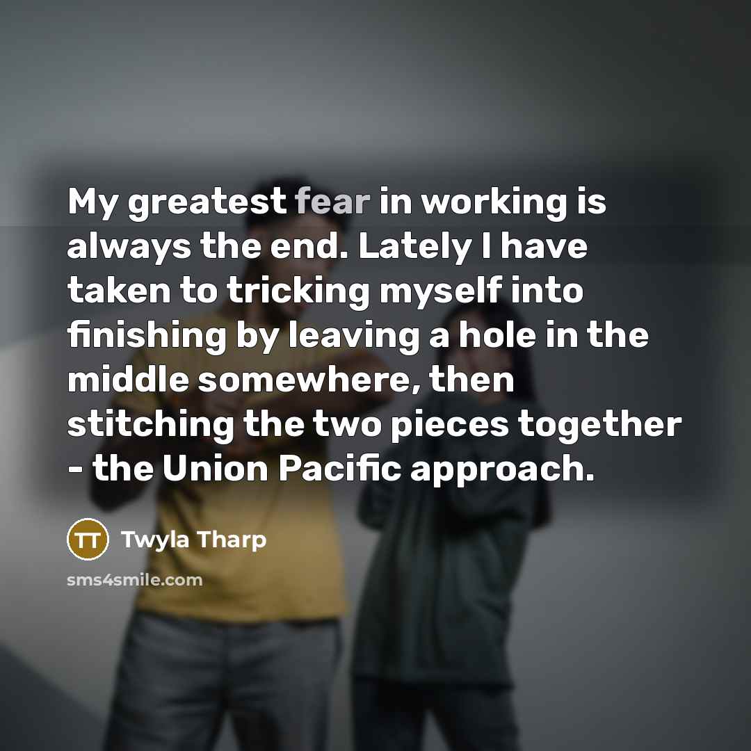 “My greatest fear in working is always the end. Lately…” quote by Twyla Tharp