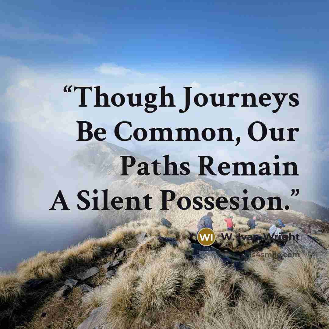 “Though Journeys Be Common, Our Paths Remain A Silent Possesion.” quote by W. Ivan Wright