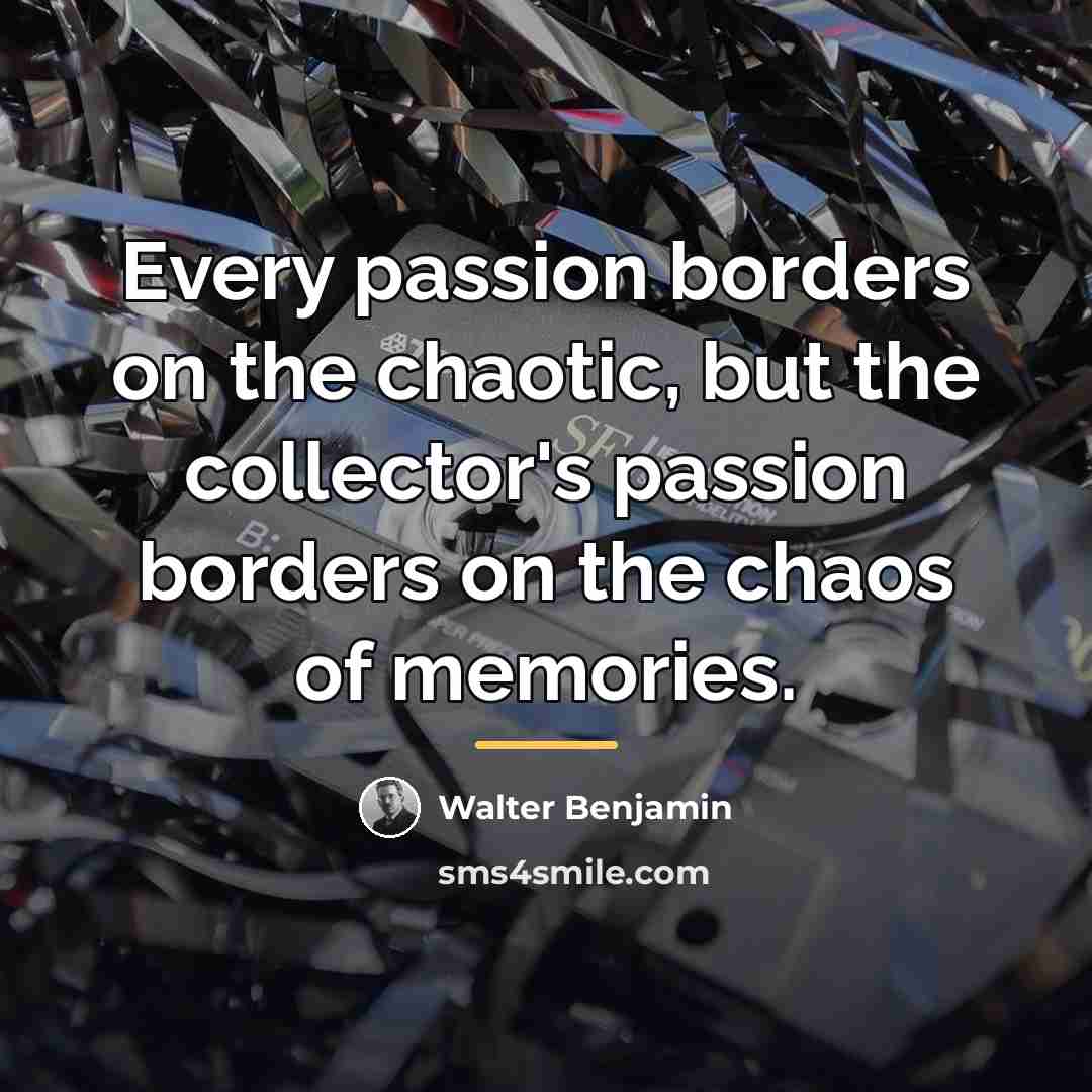 “Every passion borders on the chaotic, but the collector's passion…” quote by Walter Benjamin