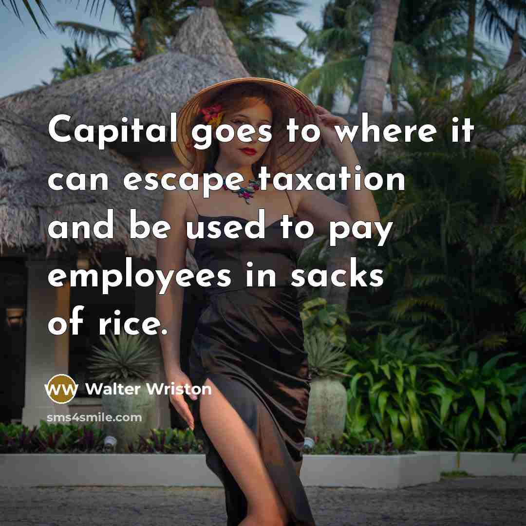 “Capital goes to where it can escape taxation and be…” quote by Walter Wriston