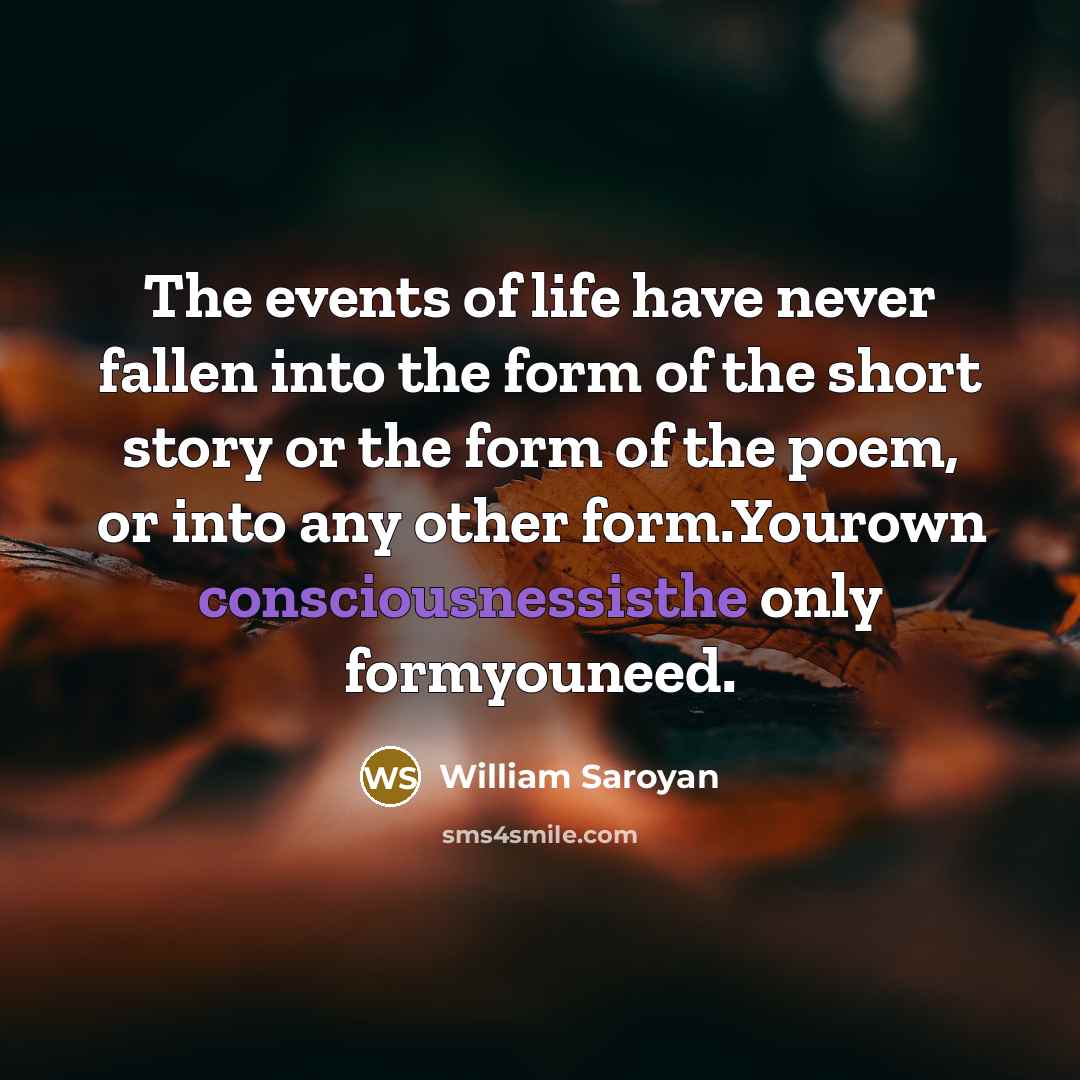 “The events of life have never fallen into the form…” quote by William Saroyan