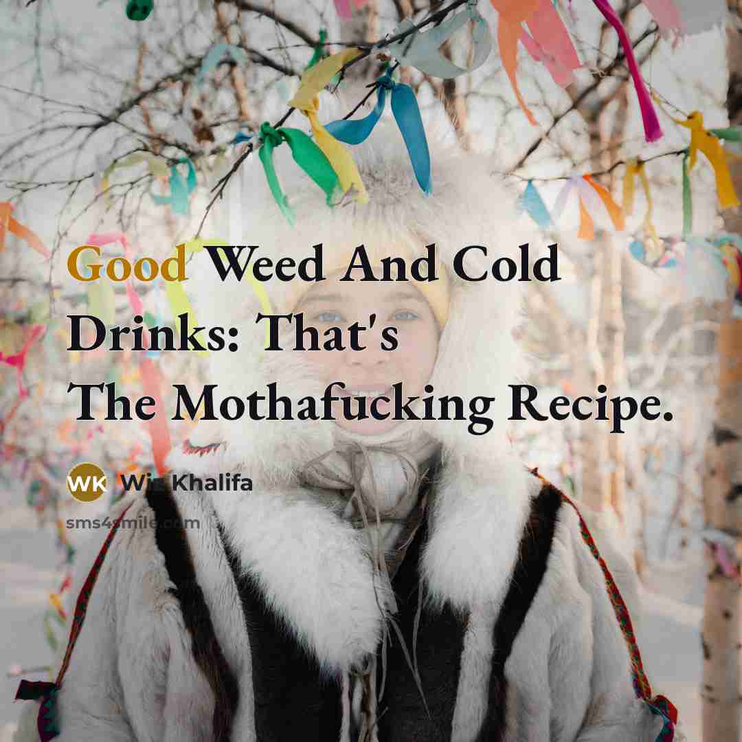 “Good Weed And Cold Drinks: That's The Mothafucking Recipe.…” quote by Wiz Khalifa