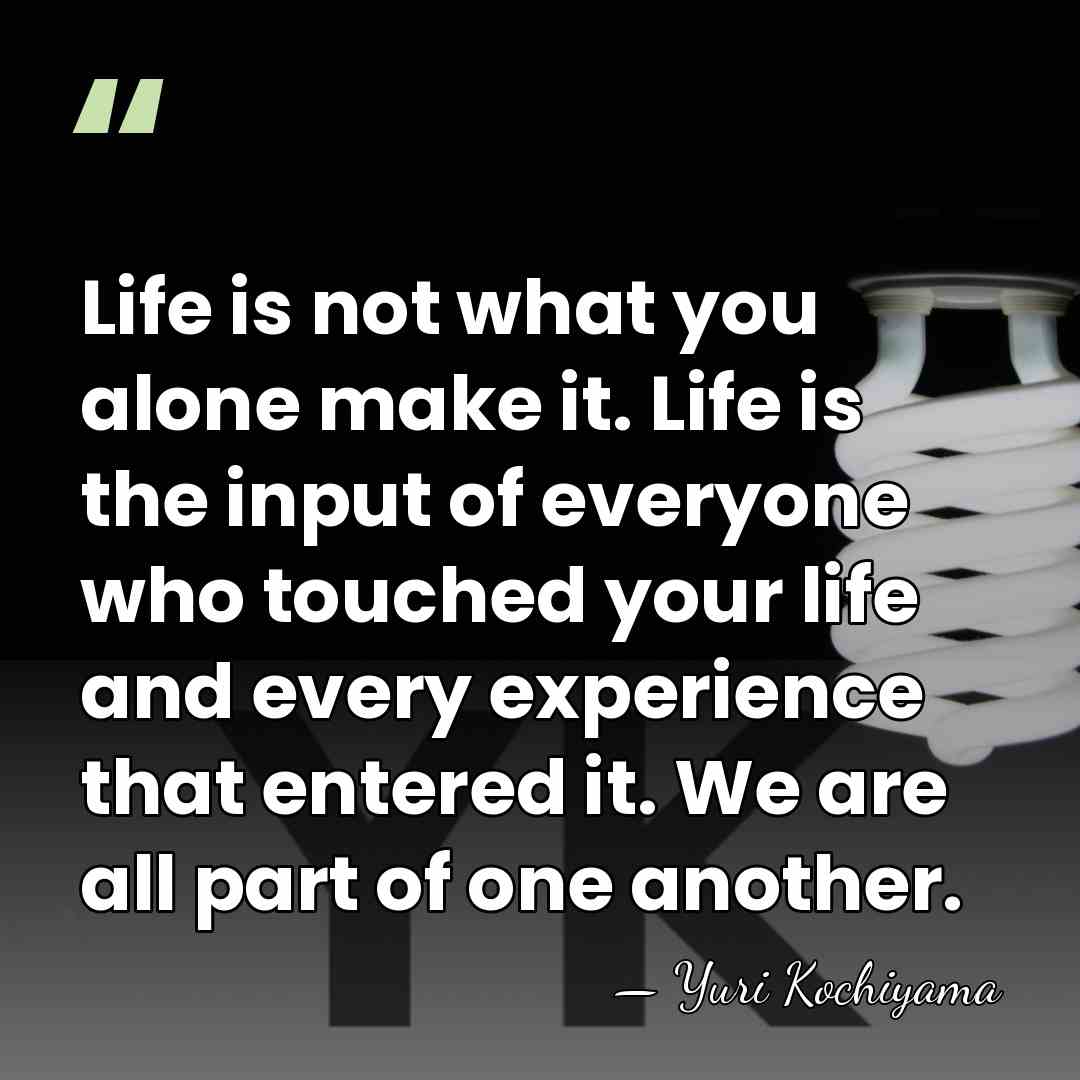 Life is not what you alone make it. Life is the input&hellip; - Yuri Kochiyama