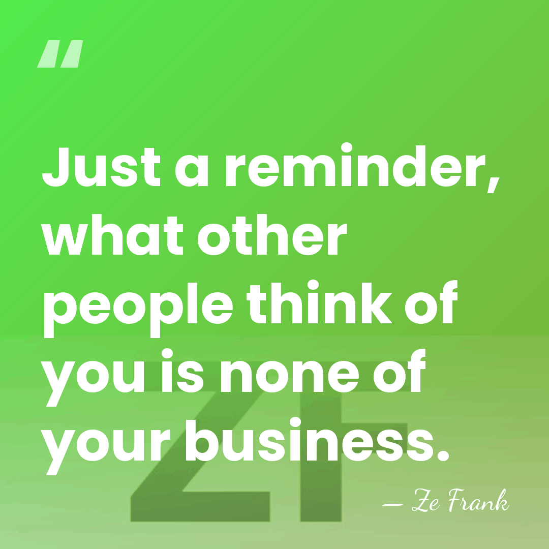 Just a reminder, what other people think of you is none of&hellip; - Ze Frank