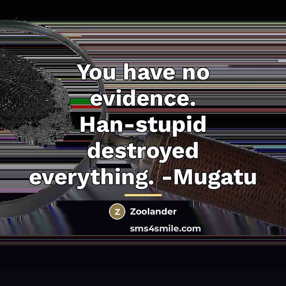 “You have no evidence. Han-stupid destroyed everything. -Mugatu…” quote by Zoolander