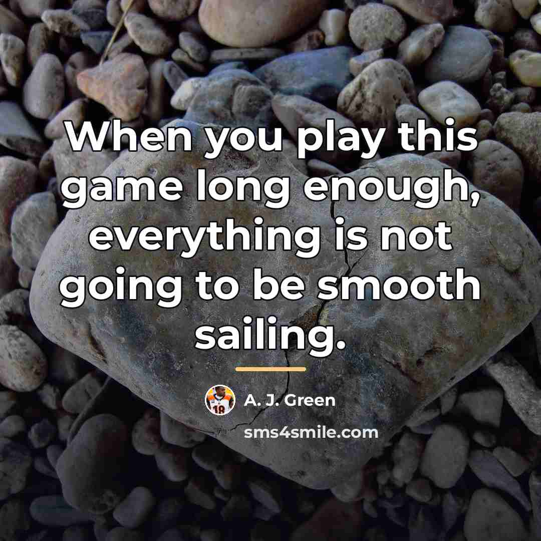 “When you play this game long enough, everything is not…” quote by A. J. Green