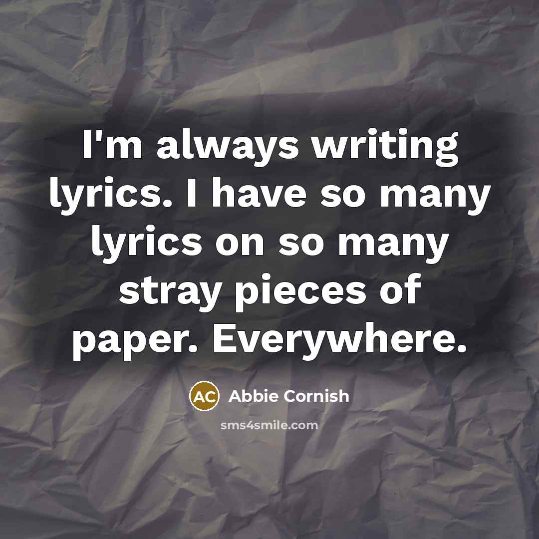 “I'm always writing lyrics. I have so many lyrics on…” quote by Abbie Cornish