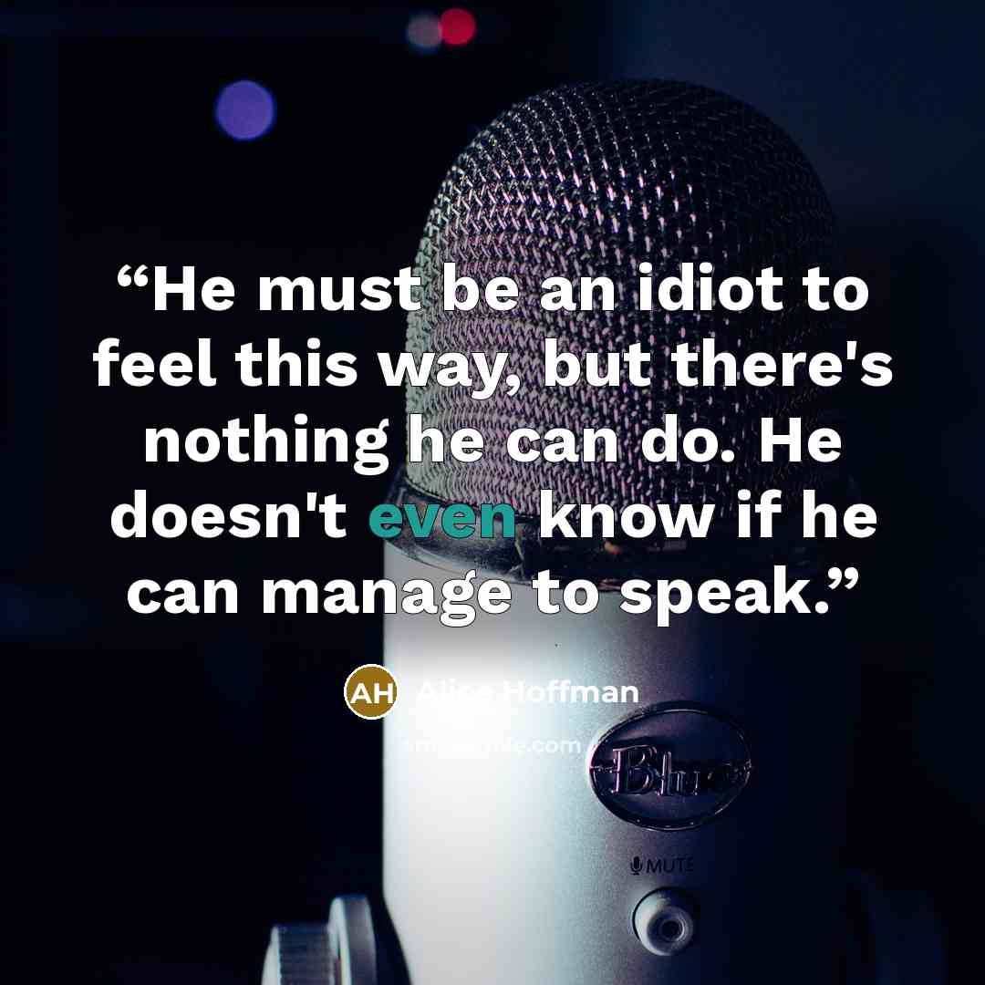 “He must be an idiot to feel this way, but there's nothing he can do. He doesn't even know if he can manage to speak.” quote by Alice Hoffman