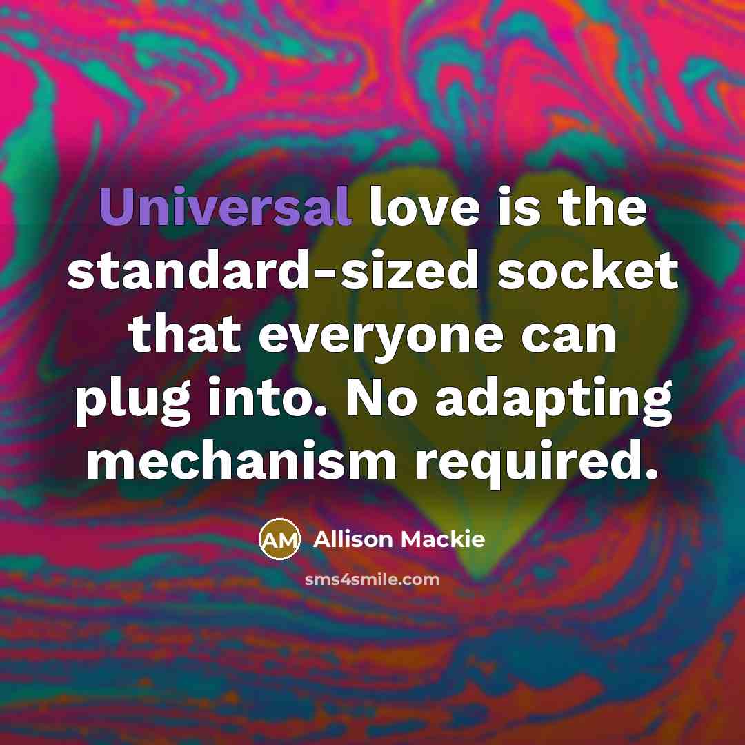 “Universal love is the standard-sized socket that everyone can plug…” quote by Allison Mackie