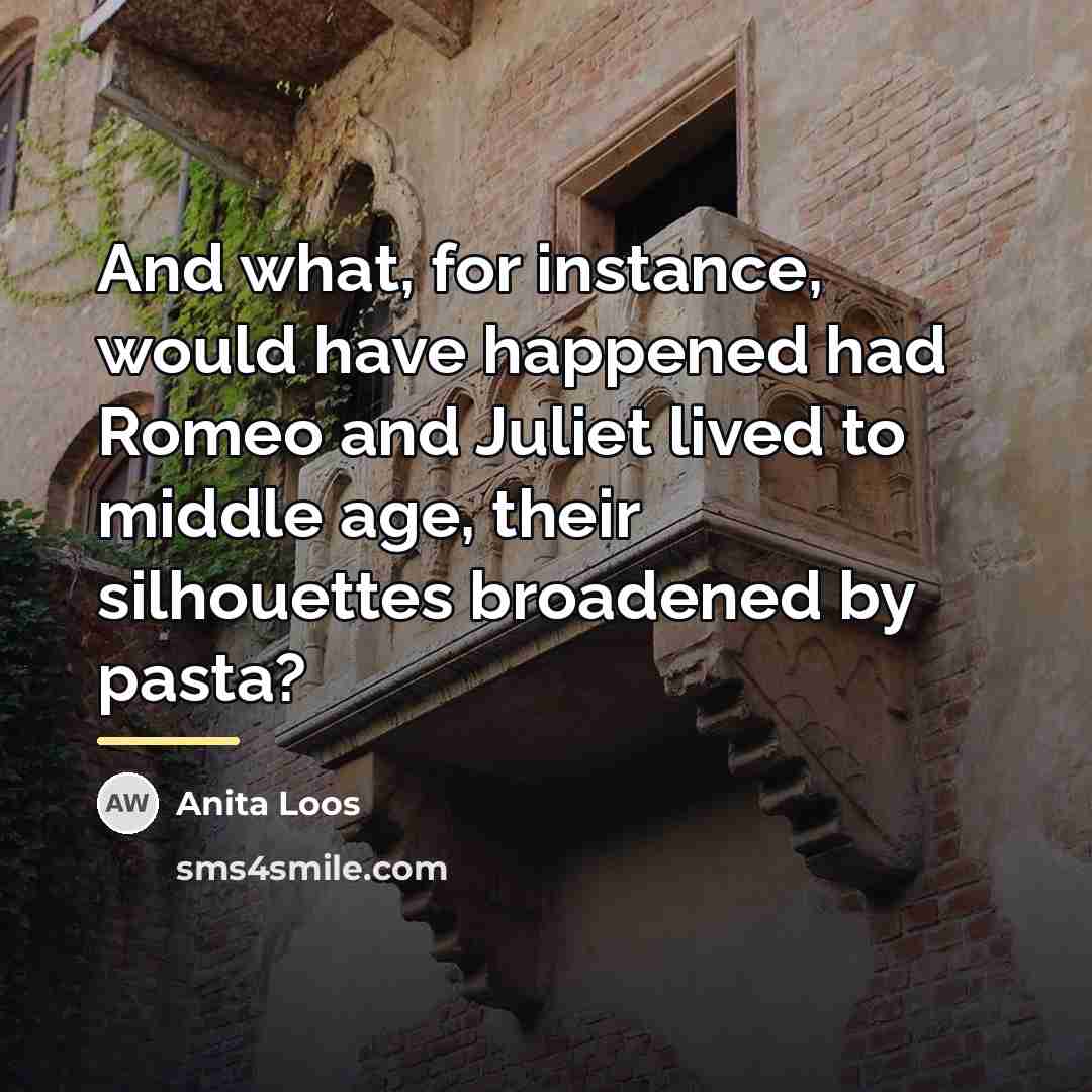 “And what, for instance, would have happened had Romeo and…” quote by Anita Loos