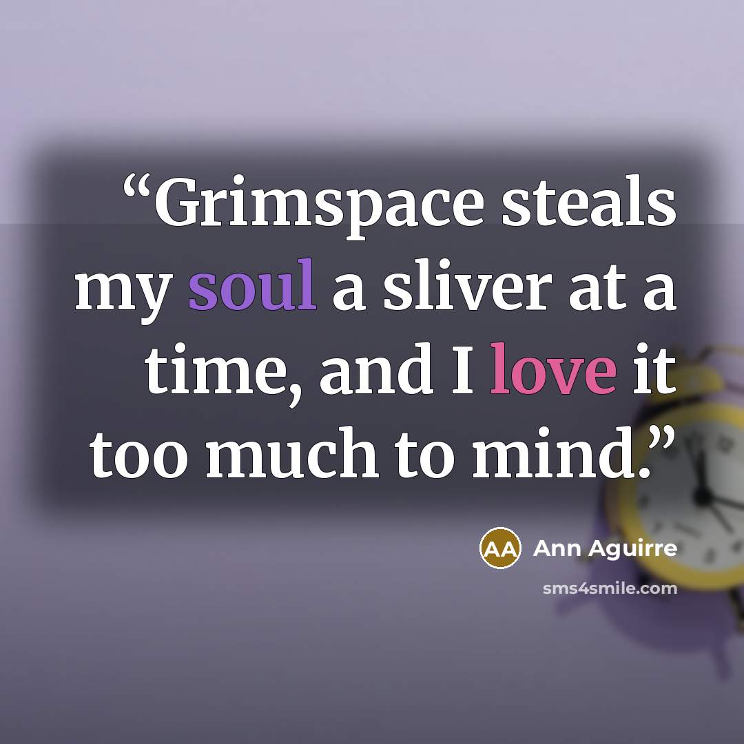 “Grimspace steals my soul a sliver at a time, and I love it too much to mind.” quote by Ann Aguirre
