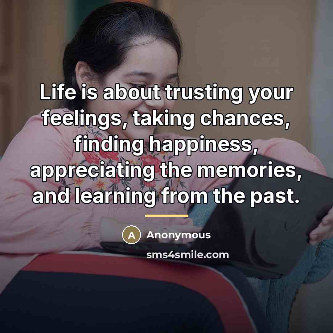 “Life is about trusting your feelings, taking chances, finding happiness,…” quote by Anonymous