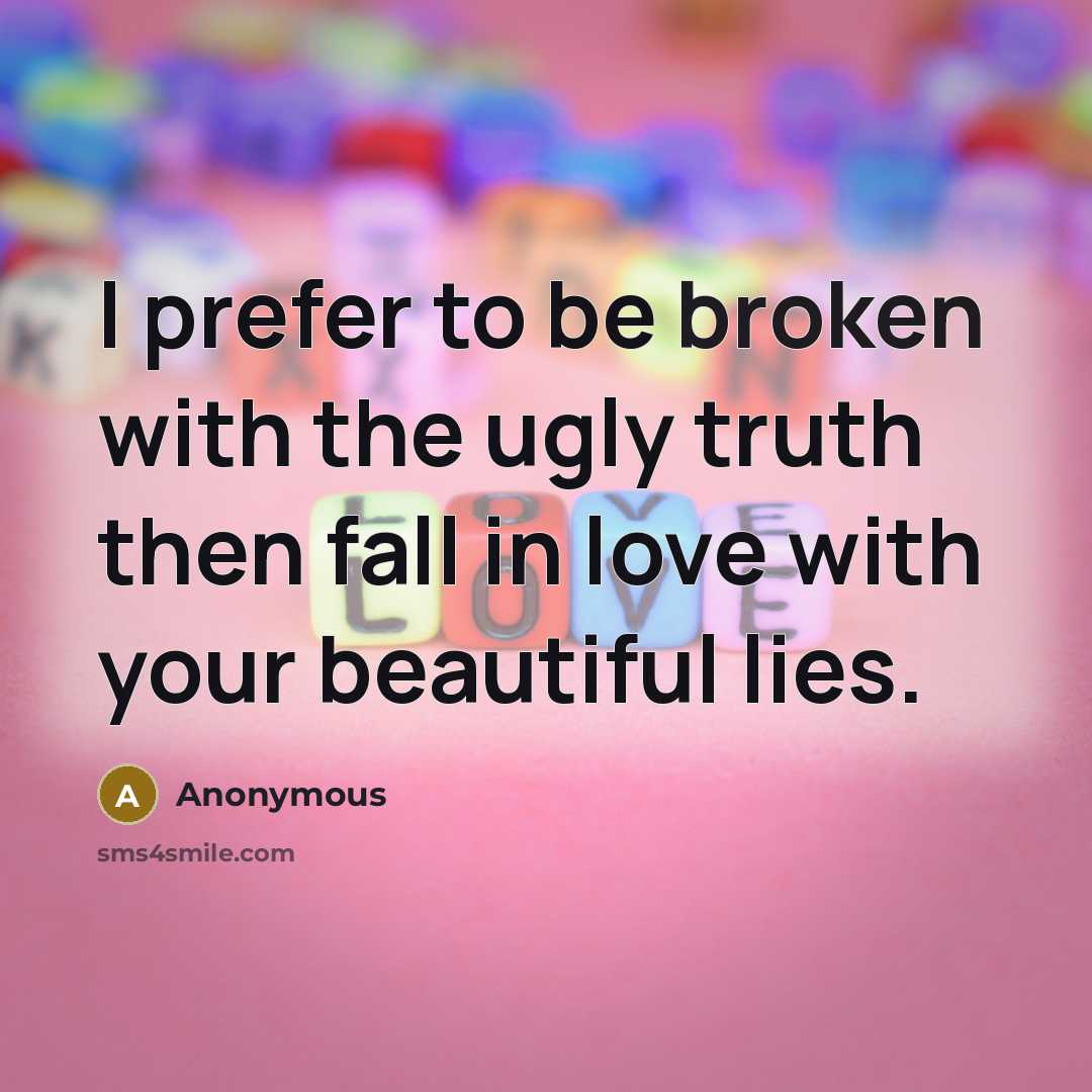 “I prefer to be broken with the ugly truth then fall in love with your beautiful lies.” quote by Anonymous