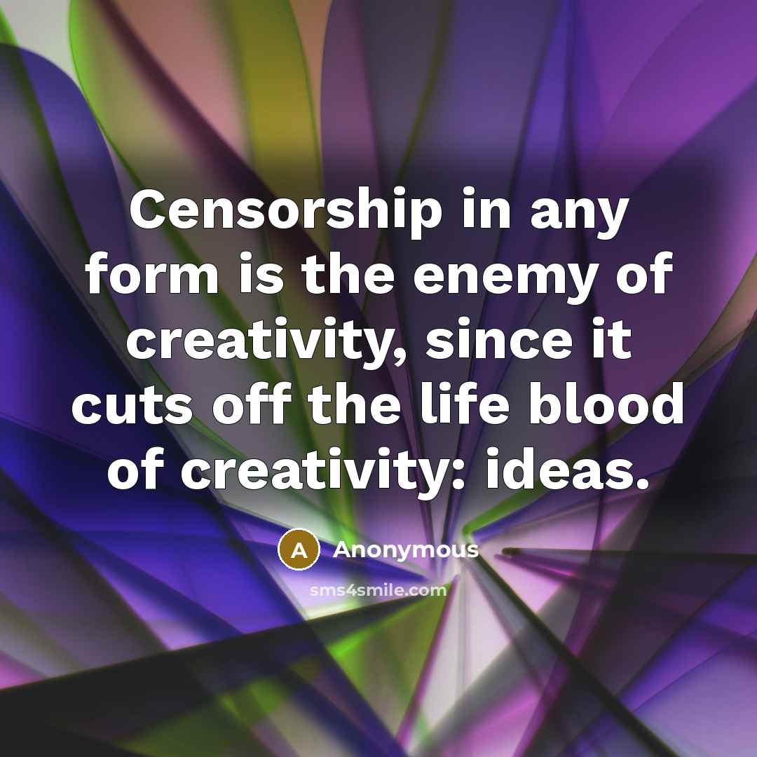 “Censorship in any form is the enemy of creativity, since it cuts off the life blood of creativity: ideas.” quote by Anonymous