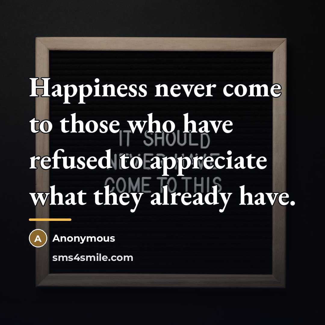 “Happiness never come to those who have refused to appreciate…” quote by Anonymous
