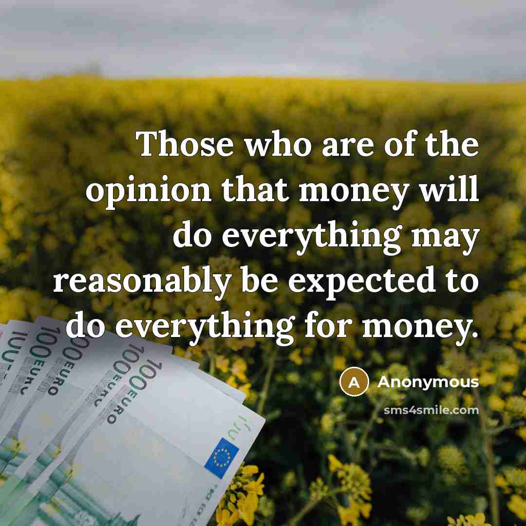 “Those who are of the opinion that money will do…” quote by Anonymous
