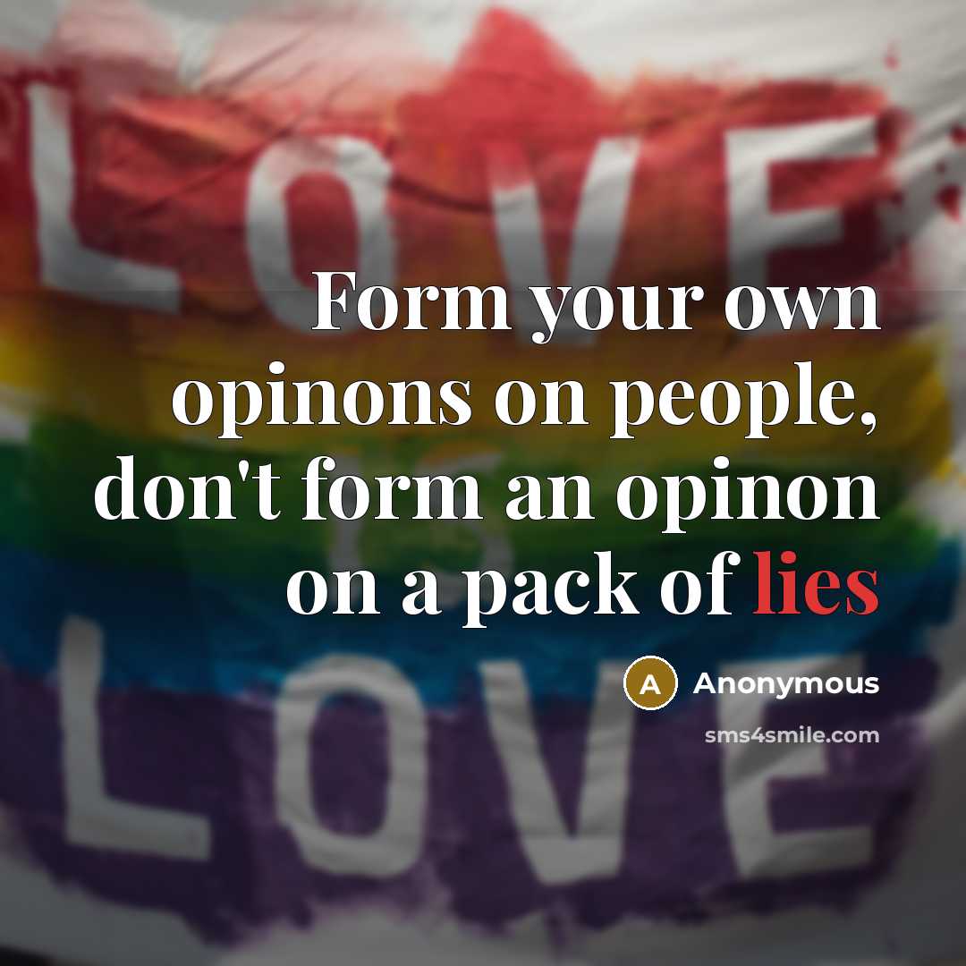 “Form your own opinons on people, don't form an opinon on a pack of lies” quote by Anonymous
