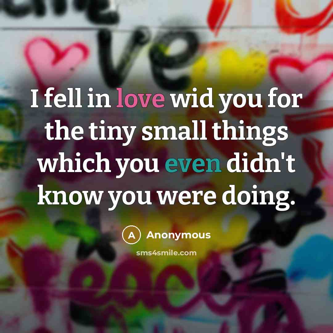 “I fell in love wid you for the tiny small things which you even didn't know you were doing.” quote by Anonymous