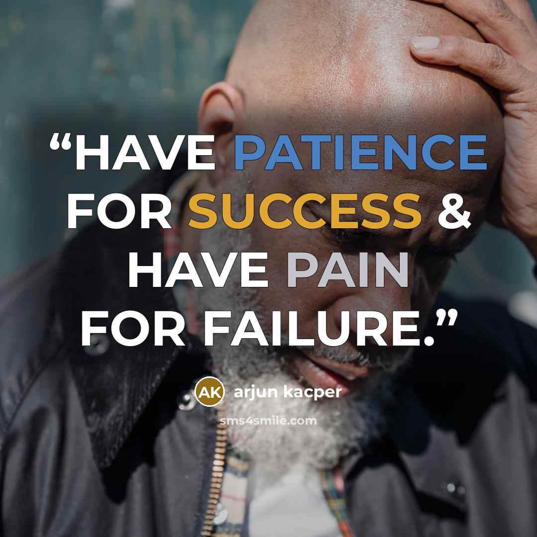 “HAVE PATIENCE FOR SUCCESS & HAVE PAIN FOR FAILURE.” quote by ARJUN KACPER