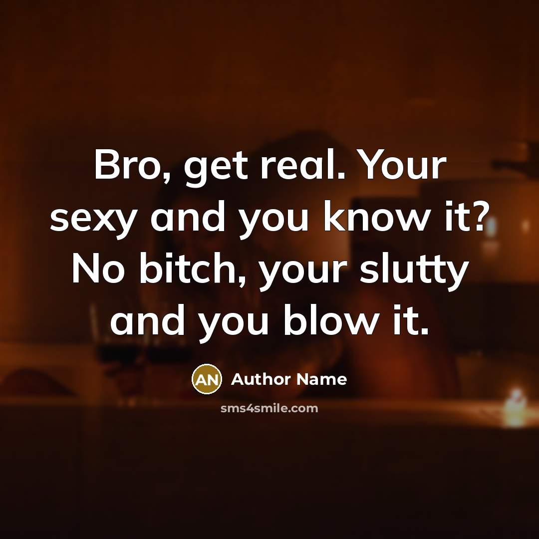“Bro, get real. Your sexy and you know it? No…” quote by Author Name