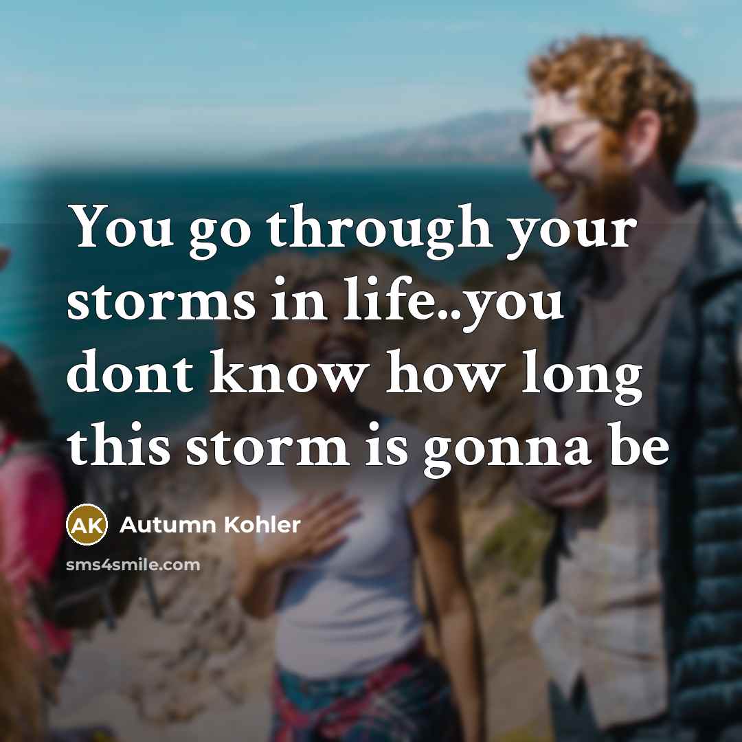 “You go through your storms in life..you dont know how…” quote by Autumn Kohler