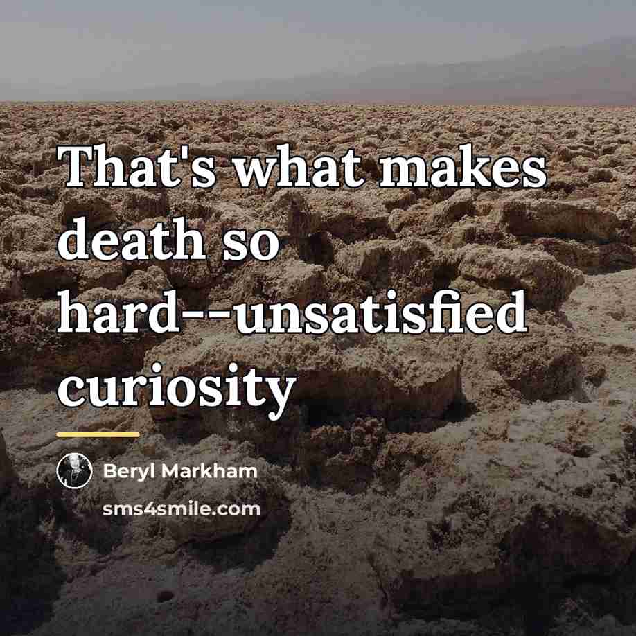 “That's what makes death so hard--unsatisfied curiosity…” quote by Beryl Markham