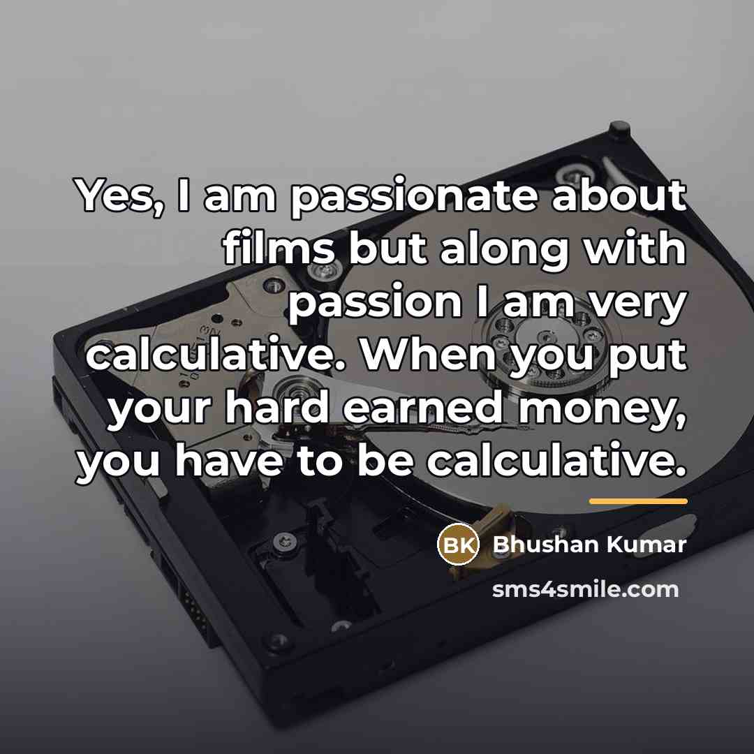 “Yes, I am passionate about films but along with passion…” quote by Bhushan Kumar
