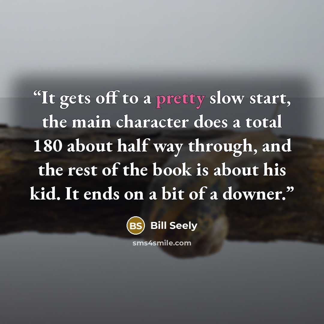 “It gets off to a pretty slow start, the main character does a total 180 about half way through, and the rest of the book is about his kid. It ends on a bit of a downer.” quote by Bill Seely